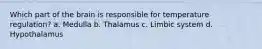 Which part of the brain is responsible for temperature regulation? a. Medulla b. Thalamus c. Limbic system d. Hypothalamus