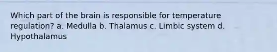 Which part of the brain is responsible for temperature regulation? a. Medulla b. Thalamus c. Limbic system d. Hypothalamus