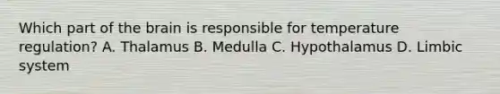 Which part of the brain is responsible for temperature regulation? A. Thalamus B. Medulla C. Hypothalamus D. Limbic system