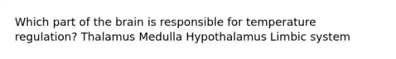 Which part of the brain is responsible for temperature regulation? Thalamus Medulla Hypothalamus Limbic system