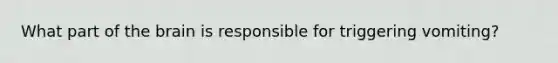 What part of the brain is responsible for triggering vomiting?