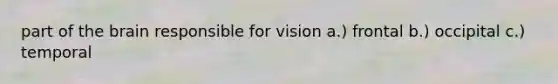 part of the brain responsible for vision a.) frontal b.) occipital c.) temporal