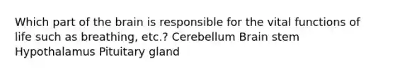 Which part of the brain is responsible for the vital functions of life such as breathing, etc.? Cerebellum Brain stem Hypothalamus Pituitary gland