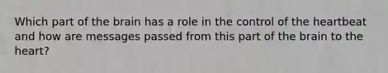 Which part of <a href='https://www.questionai.com/knowledge/kLMtJeqKp6-the-brain' class='anchor-knowledge'>the brain</a> has a role in the control of <a href='https://www.questionai.com/knowledge/kya8ocqc6o-the-heart' class='anchor-knowledge'>the heart</a>beat and how are messages passed from this part of the brain to the heart?
