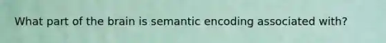 What part of the brain is semantic encoding associated with?