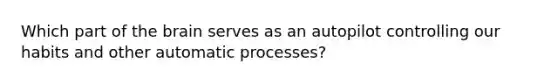 Which part of the brain serves as an autopilot controlling our habits and other automatic processes?