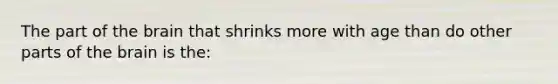 The part of the brain that shrinks more with age than do other parts of the brain is the: