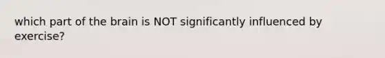 which part of the brain is NOT significantly influenced by exercise?