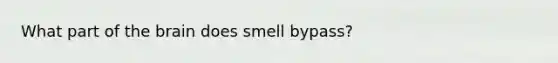 What part of the brain does smell bypass?