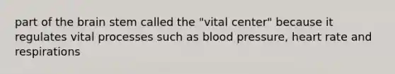 part of <a href='https://www.questionai.com/knowledge/kLMtJeqKp6-the-brain' class='anchor-knowledge'>the brain</a> stem called the "vital center" because it regulates vital processes such as <a href='https://www.questionai.com/knowledge/kD0HacyPBr-blood-pressure' class='anchor-knowledge'>blood pressure</a>, heart rate and respirations