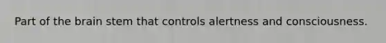 Part of the brain stem that controls alertness and consciousness.
