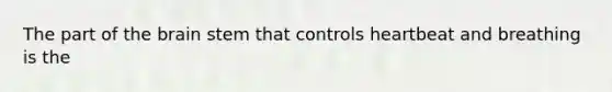 The part of the brain stem that controls heartbeat and breathing is the