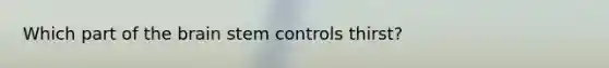 Which part of the brain stem controls thirst?