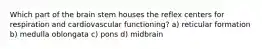 Which part of the brain stem houses the reflex centers for respiration and cardiovascular functioning? a) reticular formation b) medulla oblongata c) pons d) midbrain