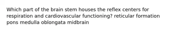 Which part of the brain stem houses the reflex centers for respiration and cardiovascular functioning? reticular formation pons medulla oblongata midbrain