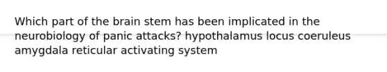 Which part of the brain stem has been implicated in the neurobiology of panic attacks? hypothalamus locus coeruleus amygdala reticular activating system