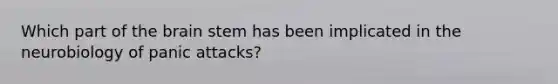 Which part of the brain stem has been implicated in the neurobiology of panic attacks?