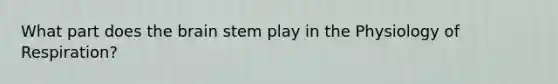 What part does <a href='https://www.questionai.com/knowledge/kLMtJeqKp6-the-brain' class='anchor-knowledge'>the brain</a> stem play in the Physiology of Respiration?