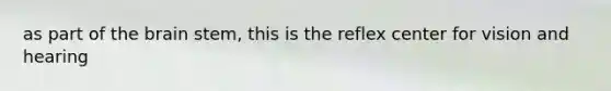 as part of the brain stem, this is the reflex center for vision and hearing