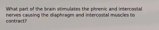 What part of <a href='https://www.questionai.com/knowledge/kLMtJeqKp6-the-brain' class='anchor-knowledge'>the brain</a> stimulates the phrenic and intercostal nerves causing the diaphragm and intercostal muscles to contract?