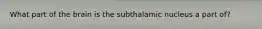 What part of the brain is the subthalamic nucleus a part of?