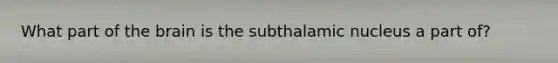 What part of the brain is the subthalamic nucleus a part of?