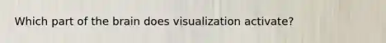 Which part of the brain does visualization activate?