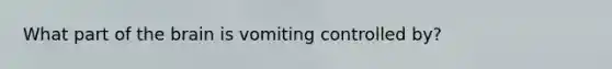 What part of the brain is vomiting controlled by?