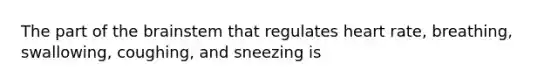 The part of the brainstem that regulates heart rate, breathing, swallowing, coughing, and sneezing is