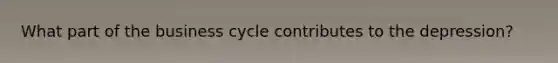 What part of the business cycle contributes to the depression?