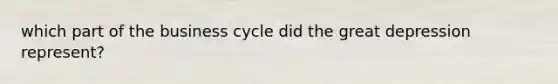 which part of the business cycle did the great depression represent?