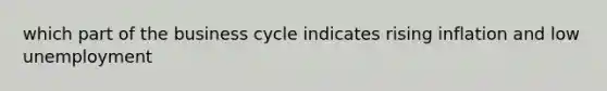 which part of the business cycle indicates rising inflation and low unemployment