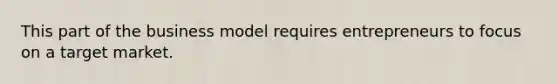 This part of the business model requires entrepreneurs to focus on a target market.