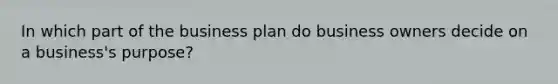 In which part of the business plan do business owners decide on a business's purpose?