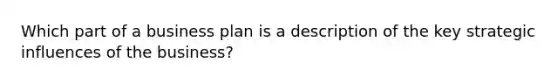 Which part of a business plan is a description of the key strategic influences of the business?