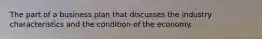 The part of a business plan that discusses the industry characteristics and the condition of the economy.