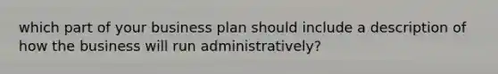 which part of your business plan should include a description of how the business will run administratively?