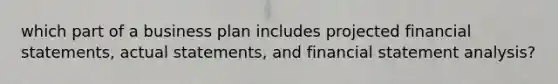 which part of a business plan includes projected financial statements, actual statements, and financial statement analysis?