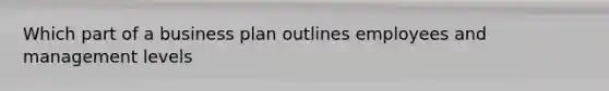 Which part of a business plan outlines employees and management levels