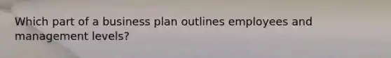 Which part of a business plan outlines employees and management levels?