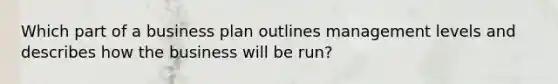 Which part of a business plan outlines management levels and describes how the business will be run?