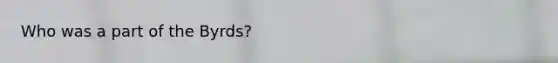 Who was a part of the Byrds?