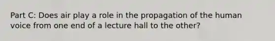 Part C: Does air play a role in the propagation of the human voice from one end of a lecture hall to the other?