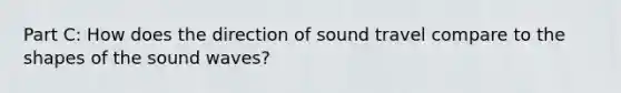 Part C: How does the direction of sound travel compare to the shapes of the sound waves?