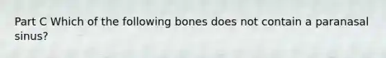 Part C Which of the following bones does not contain a paranasal sinus?