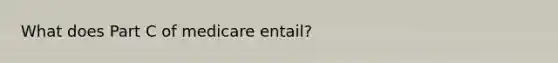 What does Part C of medicare entail?