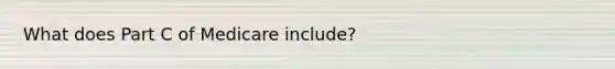 What does Part C of Medicare include?