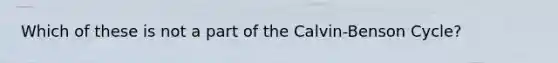 Which of these is not a part of the Calvin-Benson Cycle?