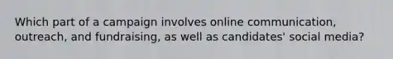 Which part of a campaign involves online communication, outreach, and fundraising, as well as candidates' social media?