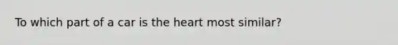 To which part of a car is <a href='https://www.questionai.com/knowledge/kya8ocqc6o-the-heart' class='anchor-knowledge'>the heart</a> most similar?